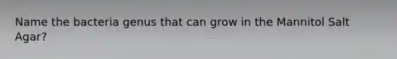 Name the bacteria genus that can grow in the Mannitol Salt Agar?