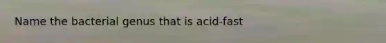 Name the bacterial genus that is acid-fast