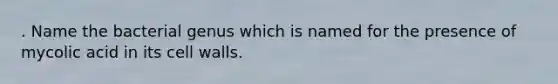 . Name the bacterial genus which is named for the presence of mycolic acid in its cell walls.