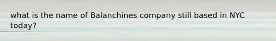 what is the name of Balanchines company still based in NYC today?