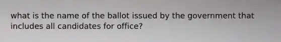 what is the name of the ballot issued by the government that includes all candidates for office?