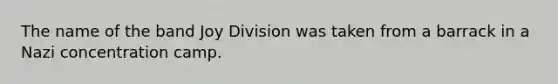 The name of the band Joy Division was taken from a barrack in a Nazi concentration camp.