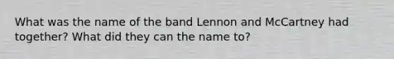 What was the name of the band Lennon and McCartney had together? What did they can the name to?