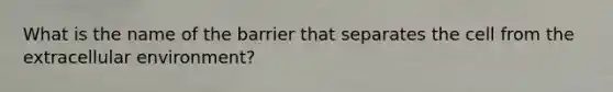 What is the name of the barrier that separates the cell from the extracellular environment?