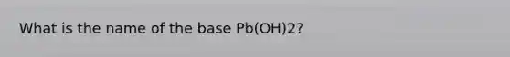 What is the name of the base Pb(OH)2?