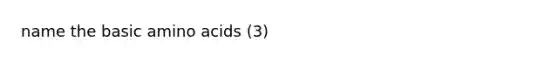 name the basic <a href='https://www.questionai.com/knowledge/k9gb720LCl-amino-acids' class='anchor-knowledge'>amino acids</a> (3)