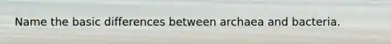 Name the basic differences between archaea and bacteria.