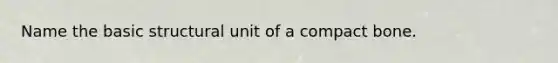 Name the basic structural unit of a compact bone.