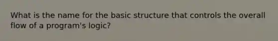 What is the name for the basic structure that controls the overall flow of a program's logic?