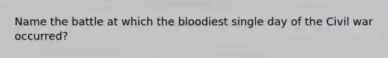 Name the battle at which the bloodiest single day of the Civil war occurred?