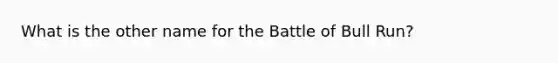 What is the other name for the Battle of Bull Run?