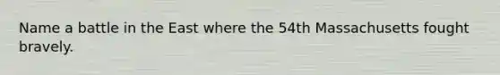 Name a battle in the East where the 54th Massachusetts fought bravely.