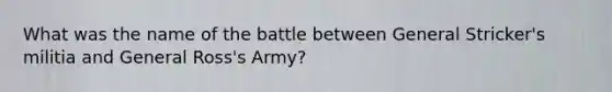 What was the name of the battle between General Stricker's militia and General Ross's Army?