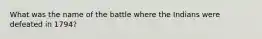 What was the name of the battle where the Indians were defeated in 1794?