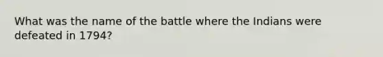 What was the name of the battle where the Indians were defeated in 1794?