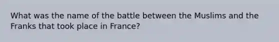 What was the name of the battle between the Muslims and the Franks that took place in France?