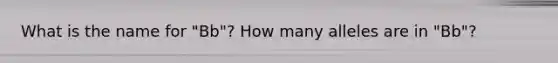 What is the name for "Bb"? How many alleles are in "Bb"?