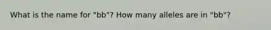 What is the name for "bb"? How many alleles are in "bb"?