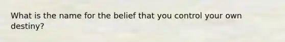 What is the name for the belief that you control your own destiny?