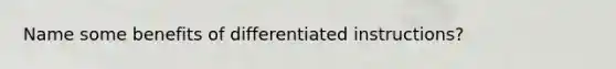 Name some benefits of differentiated instructions?