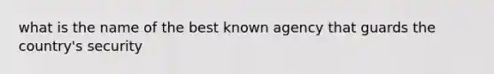 what is the name of the best known agency that guards the country's security