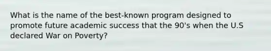 What is the name of the best-known program designed to promote future academic success that the 90's when the U.S declared War on Poverty?