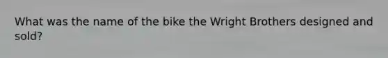 What was the name of the bike the Wright Brothers designed and sold?