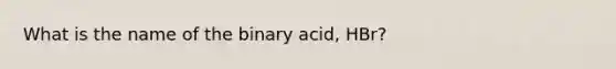 What is the name of the binary acid, HBr?