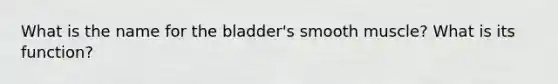 What is the name for the bladder's smooth muscle? What is its function?