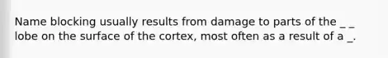 Name blocking usually results from damage to parts of the _ _ lobe on the surface of the cortex, most often as a result of a _.