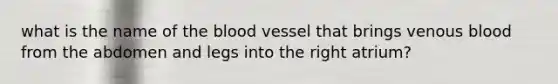 what is the name of the blood vessel that brings venous blood from the abdomen and legs into the right atrium?