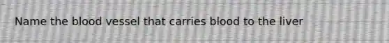 Name the blood vessel that carries blood to the liver