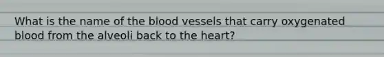 What is the name of the blood vessels that carry oxygenated blood from the alveoli back to the heart?