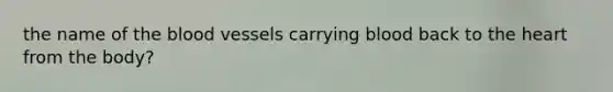 the name of the blood vessels carrying blood back to the heart from the body?