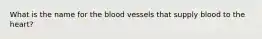 What is the name for the blood vessels that supply blood to the heart?