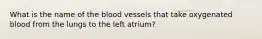 What is the name of the blood vessels that take oxygenated blood from the lungs to the left atrium?