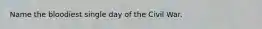 Name the bloodiest single day of the Civil War.