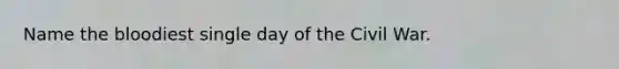 Name the bloodiest single day of the Civil War.