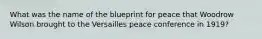 What was the name of the blueprint for peace that Woodrow Wilson brought to the Versailles peace conference in 1919?