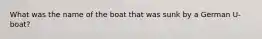 What was the name of the boat that was sunk by a German U-boat?