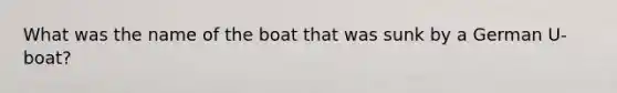 What was the name of the boat that was sunk by a German U-boat?