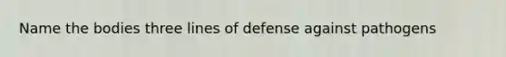 Name the bodies three lines of defense against pathogens