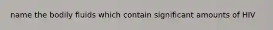 name the bodily fluids which contain significant amounts of HIV