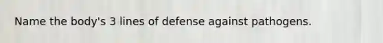 Name the body's 3 lines of defense against pathogens.