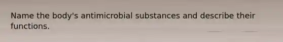 Name the body's antimicrobial substances and describe their functions.