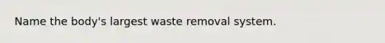 Name the body's largest waste removal system.