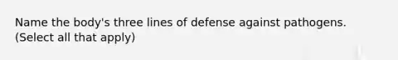 Name the body's three lines of defense against pathogens. (Select all that apply)