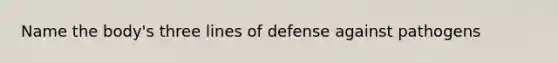 Name the body's three lines of defense against pathogens