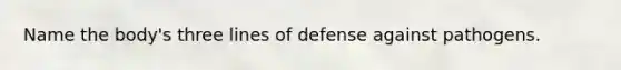 Name the body's three lines of defense against pathogens.