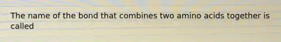 The name of the bond that combines two <a href='https://www.questionai.com/knowledge/k9gb720LCl-amino-acids' class='anchor-knowledge'>amino acids</a> together is called